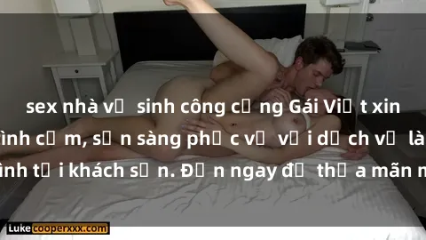 sex nhà vệ sinh công cộng Gái Việt xinh đẹp, nồng nàn tình cảm, sẵn sàng phục vụ với dịch vụ làm tình tại khách sạn. Đến ngay để thỏa mãn mọi khao khát của bạn!