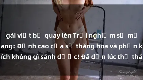 gái việt bị quay lén Trải nghiệm sự mới lạ với sex gangbang: Đỉnh cao của sự thăng hoa và phấn khích không gì sánh được! Đã đến lúc thử thách giới hạn của bạn!