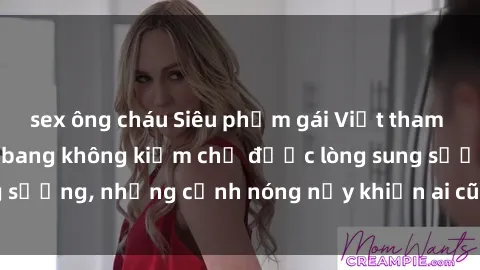 sex ông cháu Siêu phẩm gái Việt tham gia trong buổi gangbang không kiềm chế được lòng sung sướng, những cảnh nóng nảy khiến ai cũng phải mãn nhãn
