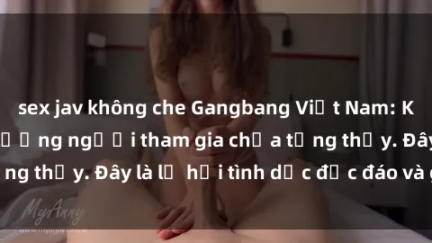 sex jav không che Gangbang Việt Nam: Kỷ lục mới với số lượng người tham gia chưa từng thấy. Đây là lễ hội tình dục độc đáo và gây sốc.