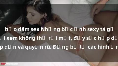 bạo dâm sex Những bức ảnh sexy tá gợi cảm khiến người xem không thể rời mắt, đầy sức hấp dẫn và quyến rũ. Đừng bỏ lỡ các hình ảnh nóng bỏng này!