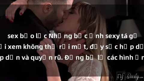 sex bạo lực Những bức ảnh sexy tá gợi cảm khiến người xem không thể rời mắt, đầy sức hấp dẫn và quyến rũ. Đừng bỏ lỡ các hình ảnh nóng bỏng này!