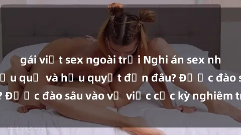 gái việt sex ngoài trời Nghi án sex nhân viên nhà hàng: Hậu quả và hậu quyết đến đâu? Được đào sâu vào vụ việc cực kỳ nghiêm trọng này.
