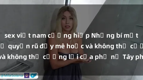 sex việt nam cưỡng hiếp Những bí mật về sex gái Tây: Sự quyến rũ đầy mê hoặc và không thể cưỡng lại của phụ nữ Tây phương