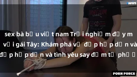 sex bà bầu việt nam Trải nghiệm đầy mới lạ khi quan hệ với gái Tây: Khám phá vẻ đẹp hấp dẫn và tình yêu say đắm từ phương Tây