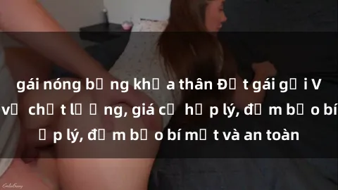 gái nóng bỏng khỏa thân Đặt gái gọi Việt Nam: Dịch vụ chất lượng, giá cả hợp lý, đảm bảo bí mật và an toàn