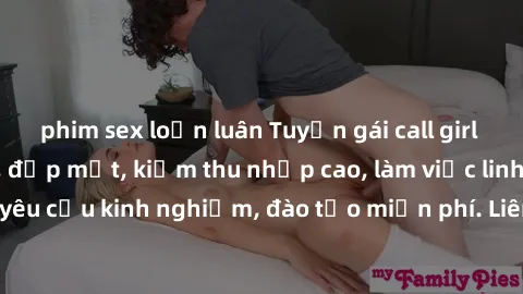 phim sex loạn luân Tuyển gái call girl Việt Nam gợi cảm, đẹp mắt, kiếm thu nhập cao, làm việc linh hoạt, không yêu cầu kinh nghiệm, đào tạo miễn phí. Liên hệ ngay để biết thêm chi tiết!