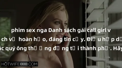 phim sex nga Danh sách gái call girl vip chất lượng, dịch vụ hoàn hảo, đáng tin cậy. Điều hấp dẫn cho các quý ông thượng đẳng tại thành phố. Hãy nhấc máy và đặt lịch ngay!