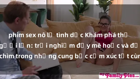 phim sex nô lệ tình dục Khám phá thế giới mới với sex người lớn: trải nghiệm đầy mê hoặc và đắm chìm trong những cung bậc cảm xúc tột cùng, hứng khởi và cuốn hút.