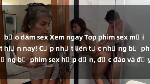 bạo dâm sex Xem ngay Top phim sex mới nhất đang hot nhất hiện nay! Cập nhật liên tục những bộ phim sex hấp dẫn, độc đáo và đầy kích thích.