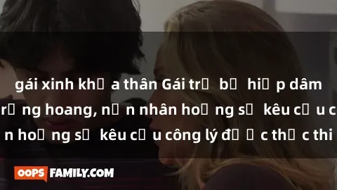 gái xinh khỏa thân Gái trẻ bị hiếp dâm bạo lực trong khu rừng hoang, nạn nhân hoảng sợ kêu cầu công lý được thực thi