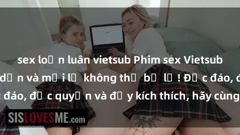 sex loạn luân vietsub Phim sex Vietsub: Trải nghiệm hấp dẫn và mới lạ không thể bỏ lỡ! Độc đáo, độc quyền và đầy kích thích, hãy cùng khám phá ngay!