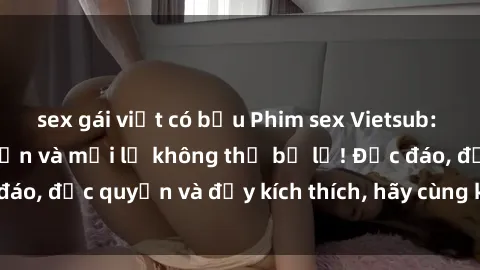 sex gái việt có bầu Phim sex Vietsub: Trải nghiệm hấp dẫn và mới lạ không thể bỏ lỡ! Độc đáo, độc quyền và đầy kích thích, hãy cùng khám phá ngay!