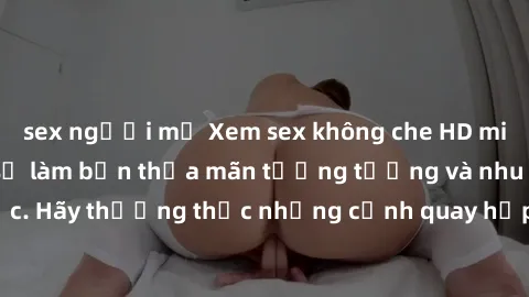 sex người mỹ Xem sex không che HD miễn phí đảm bảo sẽ làm bạn thỏa mãn tưởng tượng và nhu cầu tình dục. Hãy thưởng thức những cảnh quay hấp dẫn và mãnh liệt ngay bây giờ!
