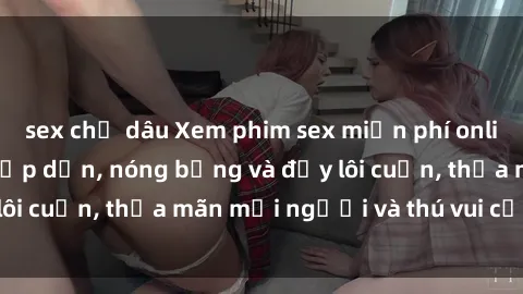sex chị dâu Xem phim sex miễn phí online ngay tại đây – Hấp dẫn, nóng bỏng và đầy lôi cuốn, thỏa mãn mọi người và thú vui của bạn!