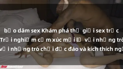bạo dâm sex Khám phá thế giới sex trực tuyến: Hơn tuổi? Trải nghiệm cảm xúc mới lạ với những trò chơi độc đáo và kích thích người lớn
