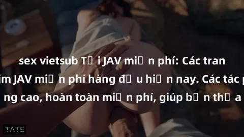 sex vietsub Tải JAV miễn phí: Các trang web cung cấp phim JAV miễn phí hàng đầu hiện nay. Các tác phẩm chất lượng cao, hoàn toàn miễn phí, giúp bạn thỏa mãn niềm đam mê mà không tốn kém.