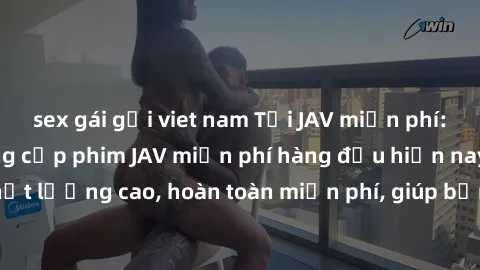 sex gái gọi viet nam Tải JAV miễn phí: Các trang web cung cấp phim JAV miễn phí hàng đầu hiện nay. Các tác phẩm chất lượng cao, hoàn toàn miễn phí, giúp bạn thỏa mãn niềm đam mê mà không tốn kém.