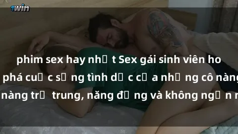 phim sex hay nhất Sex gái sinh viên hot nhất: Cùng khám phá cuộc sống tình dục của những cô nàng trẻ trung, năng động và không ngần ngại thử nghiệm!