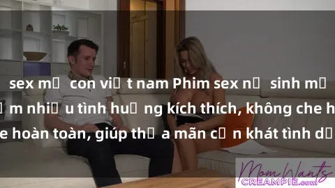 sex mẹ con việt nam Phim sex nữ sinh mới nhất: Trải nghiệm nhiều tình huống kích thích, không che hoàn toàn, giúp thỏa mãn cơn khát tình dục của các bạn trẻ