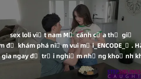 sex loli việt nam Mở cánh cửa thế giới sex MILF Việt Nam để khám phá niềm vui mới_ENCODE_. Hãy tham gia ngay để trải nghiệm những khoảnh khắc đầy kích thích và đam mê.