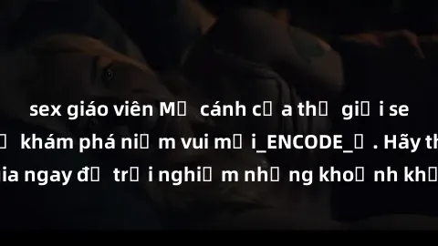 sex giáo viên Mở cánh cửa thế giới sex MILF Việt Nam để khám phá niềm vui mới_ENCODE_. Hãy tham gia ngay để trải nghiệm những khoảnh khắc đầy kích thích và đam mê.