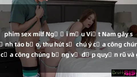 phim sex milf Người mẫu Việt Nam gây sốt với loạt shoot ảnh táo bạo, thu hút sự chú ý của công chúng bằng vẻ đẹp quyến rũ và gợi cảm.