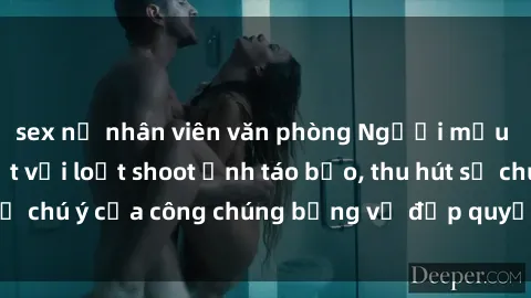 sex nữ nhân viên văn phòng Người mẫu Việt Nam gây sốt với loạt shoot ảnh táo bạo, thu hút sự chú ý của công chúng bằng vẻ đẹp quyến rũ và gợi cảm.