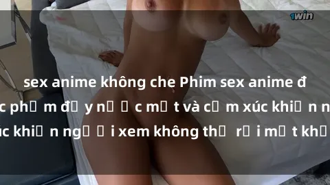 sex anime không che Phim sex anime đỉnh cao: Những tác phẩm đầy nước mắt và cảm xúc khiến người xem không thể rời mắt khỏi màn hình